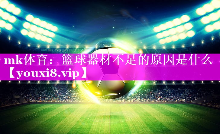 篮球器材不足的原因是什么 篮球器材不足的原因是什么