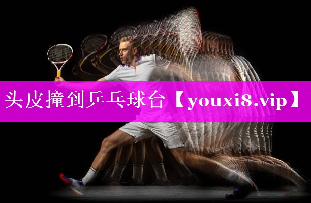 头皮撞到乒乓球台 头皮撞到乒乓球台