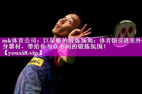 巨星般的锻炼场地:体育馆引进室外健身器材,带给你与众不同的锻炼氛围! 巨星般的锻炼场地:体育馆引进室外健身器材,带给你与众不同的锻炼氛围!