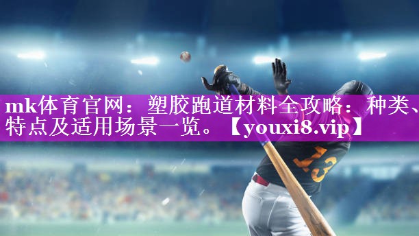塑胶跑道材料全攻略:种类、特点及适用场景一览。 塑胶跑道材料全攻略:种类、特点及适用场景一览。