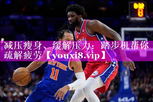 减压瘦身、缓解压力:踏步机帮你疏解疲劳 减压瘦身、缓解压力:踏步机帮你疏解疲劳