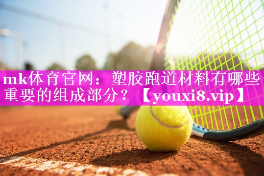 塑胶跑道材料有哪些重要的组成部分? 塑胶跑道材料有哪些重要的组成部分?