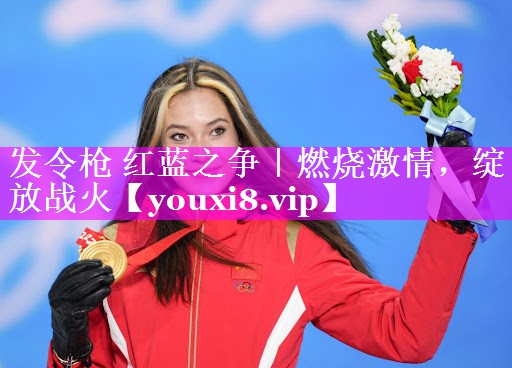 发令枪 红蓝之争|燃烧激情,绽放战火 发令枪 红蓝之争|燃烧激情,绽放战火